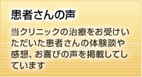 患者さんの声　当クリニックの治療をお受けいただいた患者さんの体験談や感想、お喜びの声を掲載してしています