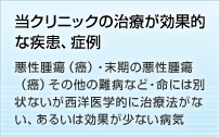 当クリニックの治療が効果的な疾患、症例 悪性腫瘍（癌）・末期の悪性腫瘍（癌）その他の難病など・命には別状ないが西洋医学的に治療法がない、あるいは効果が少ない病気