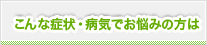 こんな症状・病気でお悩みの方は